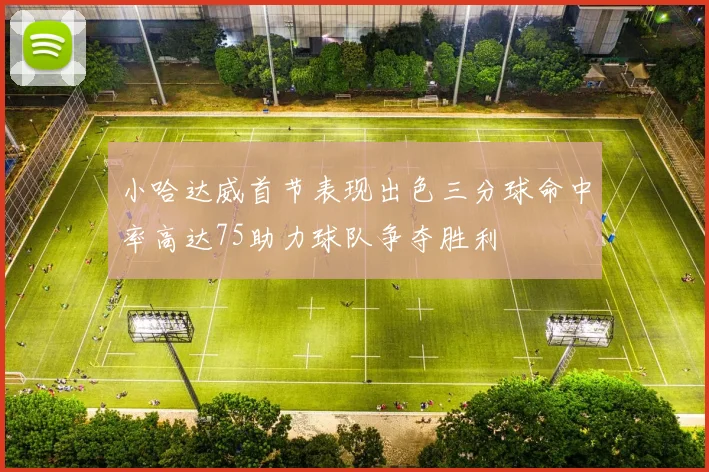 小哈达威首节表现出色三分球命中率高达75助力球队争夺胜利
