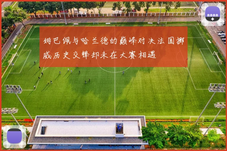姆巴佩与哈兰德的巅峰对决法国挪威历史交锋却未在大赛相遇