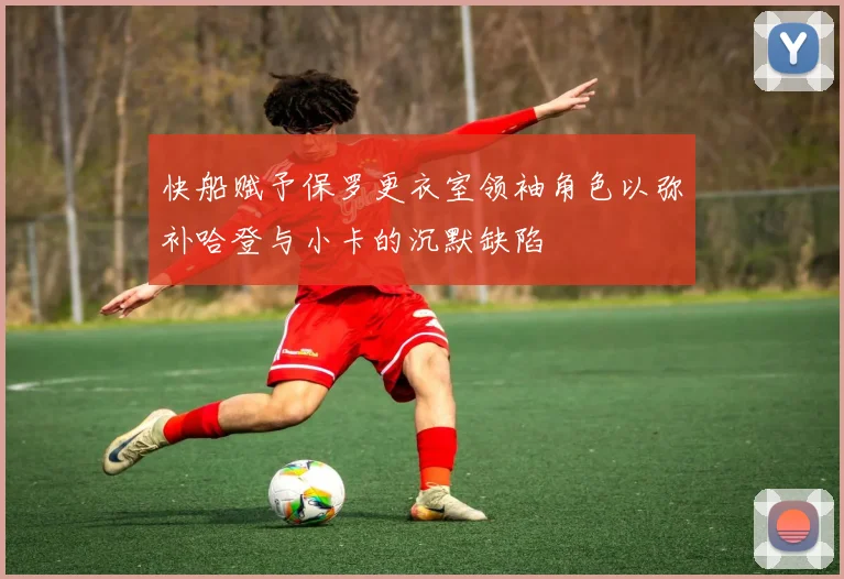 快船赋予保罗更衣室领袖角色以弥补哈登与小卡的沉默缺陷