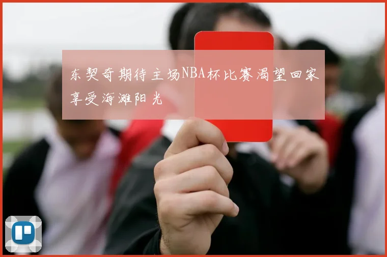 东契奇期待主场NBA杯比赛渴望回家享受海滩阳光
