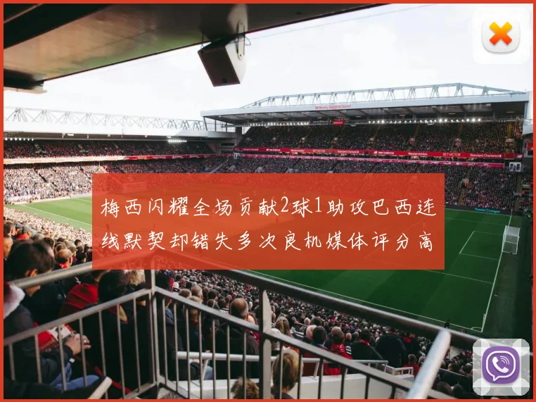 梅西闪耀全场贡献2球1助攻巴西连线默契却错失多次良机媒体评分高达96