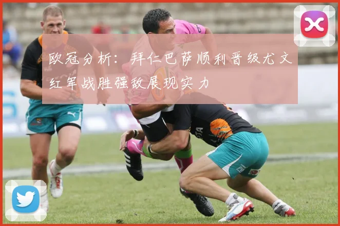 欧冠分析：拜仁巴萨顺利晋级尤文红军战胜强敌展现实力