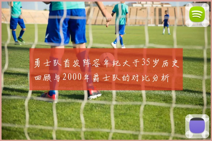 勇士队首发阵容年纪大于35岁历史回顾与2000年爵士队的对比分析