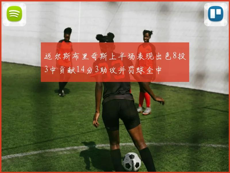 迈尔斯布里奇斯上半场表现出色8投3中贡献14分3助攻并罚球全中