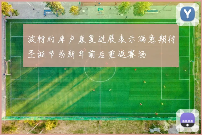 波特对库卢康复进展表示满意期待圣诞节或新年前后重返赛场