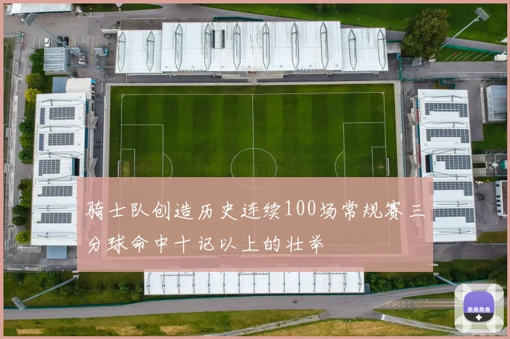 骑士队创造历史连续100场常规赛三分球命中十记以上的壮举