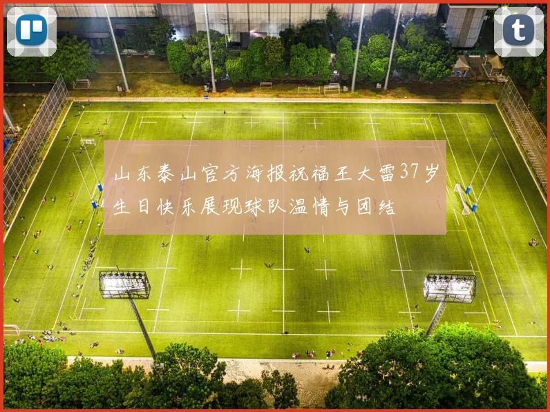 山东泰山官方海报祝福王大雷37岁生日快乐展现球队温情与团结